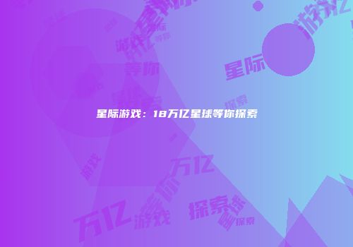 星际游戏：18万亿星球等你探索