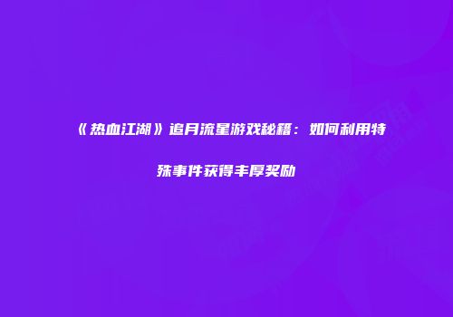 《热血江湖》追月流星游戏秘籍：如何利用特殊事件获得丰厚奖励
