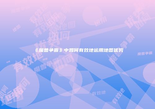 《魔兽争霸》中如何有效地运用地图优势