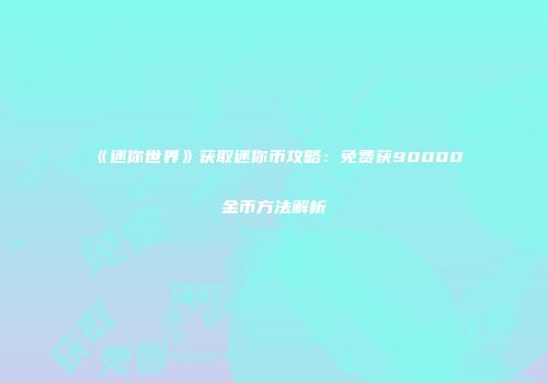 《迷你世界》获取迷你币攻略：免费获90000金币方法解析
