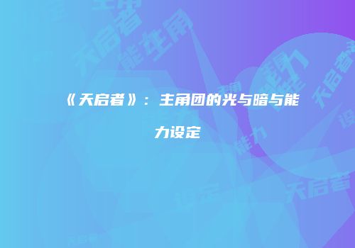 《天启者》：主角团的光与暗与能力设定
