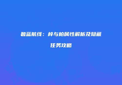 碧蓝航线：梓与柏属性解析及隐藏任务攻略