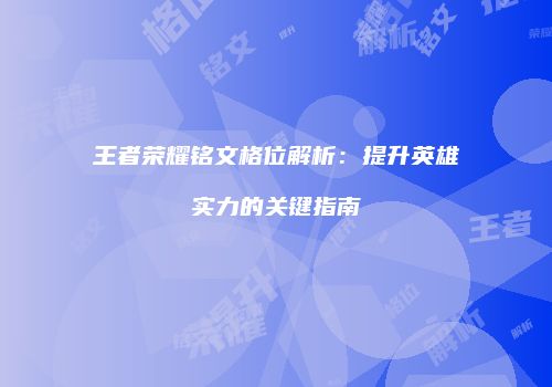 王者荣耀铭文格位解析：提升英雄实力的关键指南