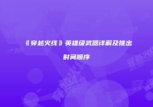《穿越火线》英雄级武器详解及推出时间顺序