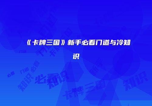 《卡牌三国》新手必看门道与冷知识
