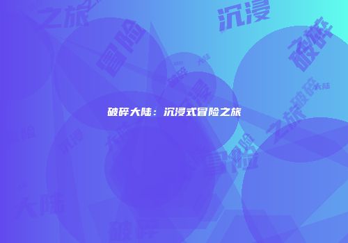 破碎大陆：沉浸式冒险之旅