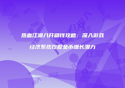 热血江湖八开刷钱攻略：深入游戏经济系统挖掘金币增长潜力