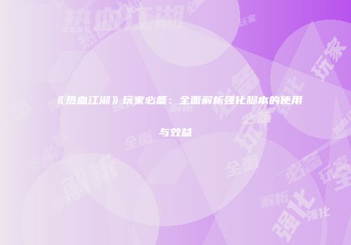 《热血江湖》玩家必备：全面解析强化脚本的使用与效益