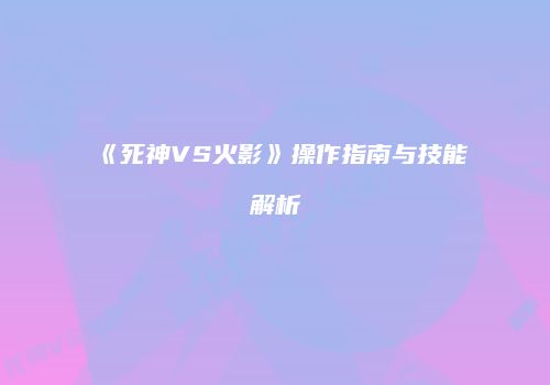 《死神VS火影》操作指南与技能解析