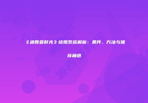 《波西亚时光》结婚系统解析：条件、方法与推荐角色