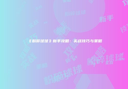《粉碎球球》新手攻略：实战技巧与策略