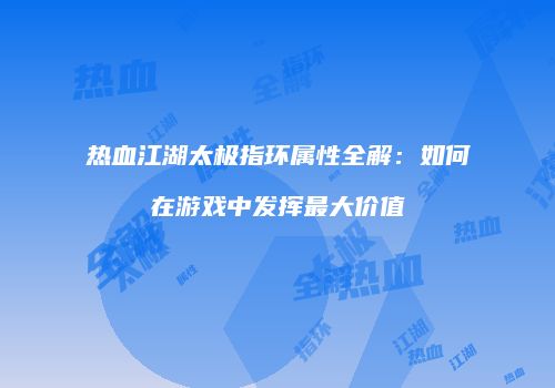 热血江湖太极指环属性全解：如何在游戏中发挥最大价值