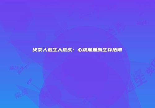 火柴人逃生大挑战：心跳加速的生存法则