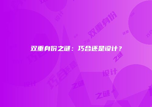 双重身份之谜：巧合还是设计？