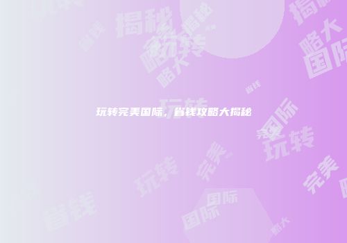 玩转完美国际，省钱攻略大揭秘
