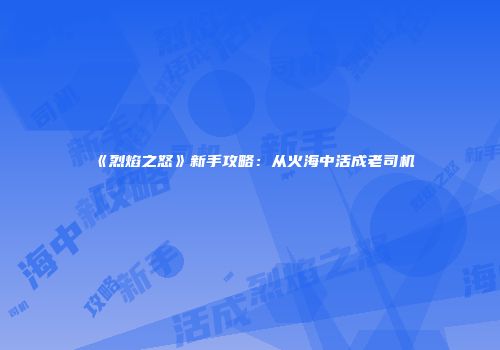 《烈焰之怒》新手攻略：从火海中活成老司机
