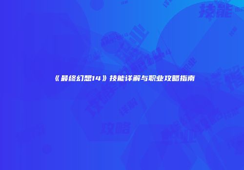 《最终幻想14》技能详解与职业攻略指南