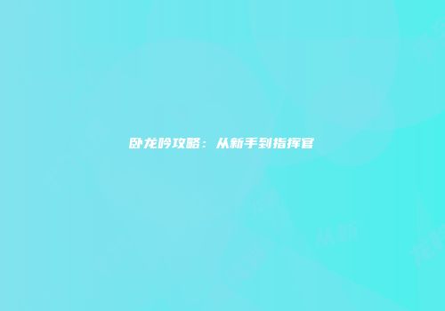 卧龙吟攻略：从新手到指挥官