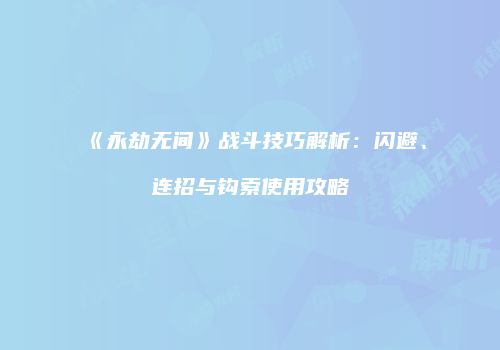《永劫无间》战斗技巧解析：闪避、连招与钩索使用攻略