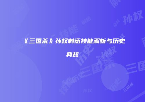 《三国杀》孙权制衡技能解析与历史典故