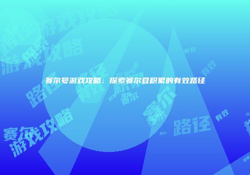 赛尔号游戏攻略：探索赛尔豆积累的有效路径