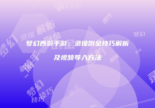 梦幻西游手游：录像倒金技巧解析及视频导入方法