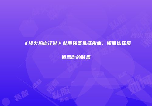 《战火热血江湖》私服装备选择指南：如何选择最适合你的装备