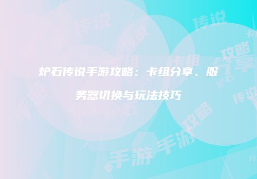 炉石传说手游攻略：卡组分享、服务器切换与玩法技巧