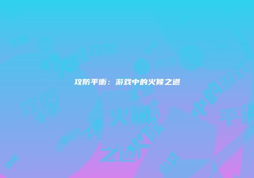 攻防平衡：游戏中的火候之道