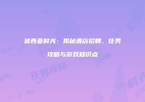 波西亚时光：揭秘酒店招聘、任务攻略与游戏知识点