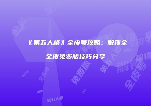 《第五人格》全皮号攻略：解锁全金皮免费版技巧分享