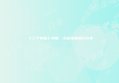 《三个英雄》攻略：少走弯路技巧分享