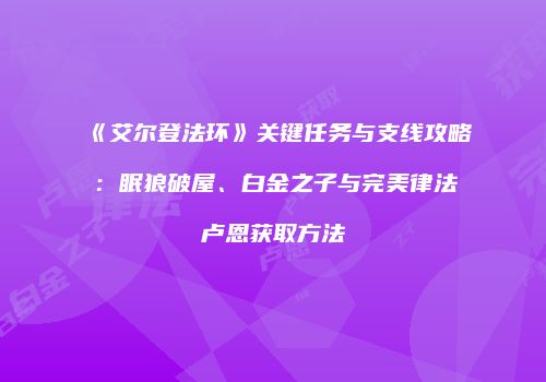《艾尔登法环》关键任务与支线攻略：眠狼破屋、白金之子与完美律法卢恩获取方法