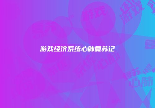 游戏经济系统心肺复苏记