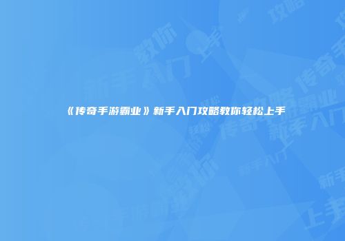 《传奇手游霸业》新手入门攻略教你轻松上手