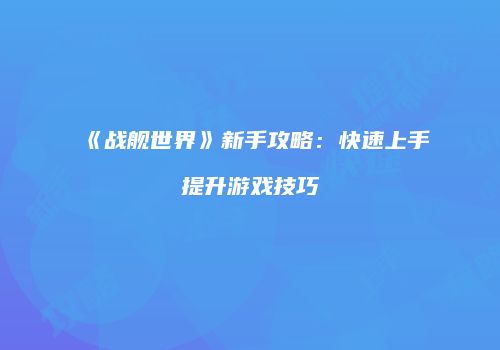 《战舰世界》新手攻略：快速上手提升游戏技巧