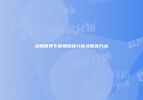 战舰世界下载慢原因分析及解决方法