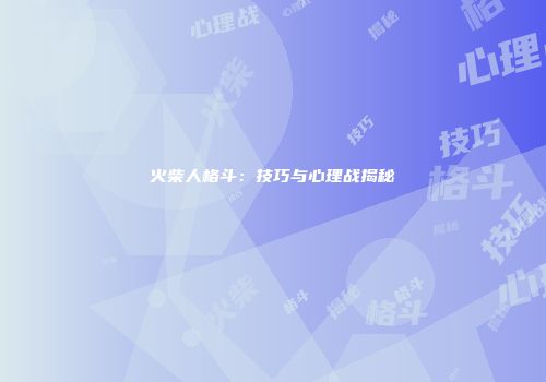 火柴人格斗：技巧与心理战揭秘