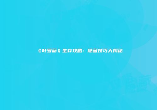 《叶罗丽》生存攻略：隐藏技巧大揭秘