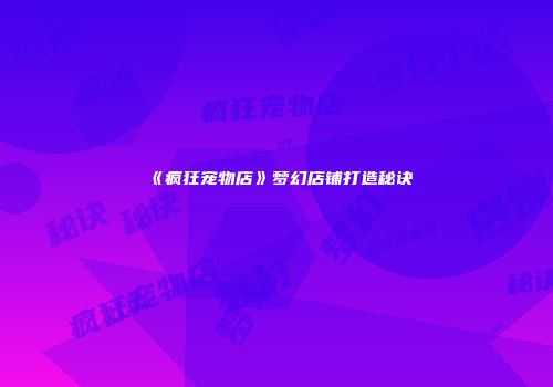 《疯狂宠物店》梦幻店铺打造秘诀