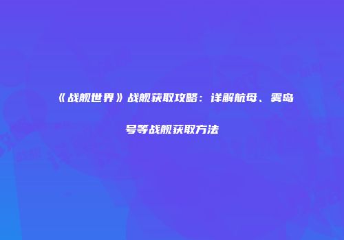 《战舰世界》战舰获取攻略：详解航母、雾岛号等战舰获取方法