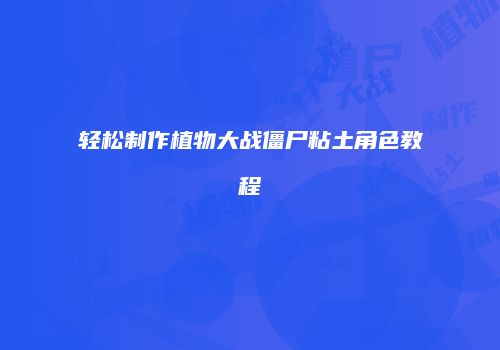 轻松制作植物大战僵尸粘土角色教程