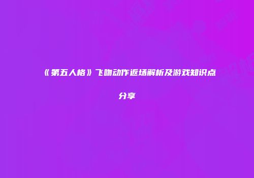 《第五人格》飞吻动作返场解析及游戏知识点分享