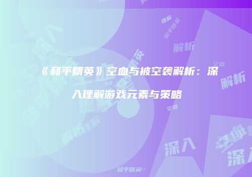 《和平精英》空血与被空袭解析：深入理解游戏元素与策略