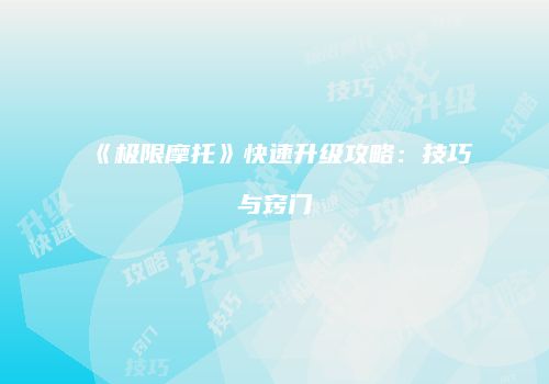 《极限摩托》快速升级攻略：技巧与窍门