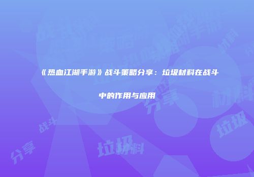 《热血江湖手游》战斗策略分享：垃圾材料在战斗中的作用与应用