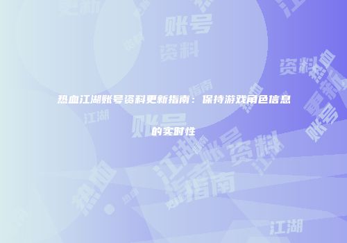 热血江湖账号资料更新指南：保持游戏角色信息的实时性