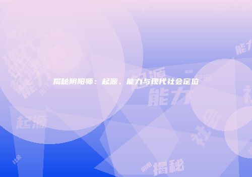 揭秘阴阳师：起源、能力与现代社会定位