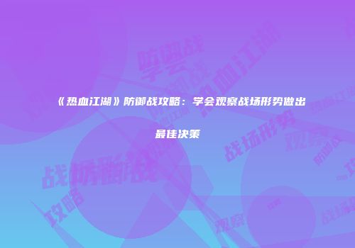 《热血江湖》防御战攻略：学会观察战场形势做出最佳决策