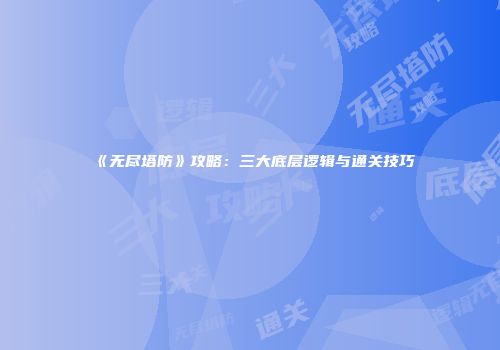 《无尽塔防》攻略：三大底层逻辑与通关技巧